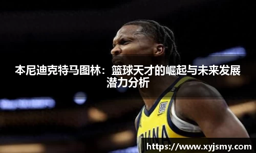 本尼迪克特马图林：篮球天才的崛起与未来发展潜力分析